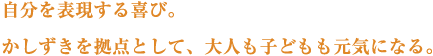 自分を表現する喜び。かしずきを拠点として、大人も子どもも元気になる。